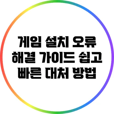 게임 설치 오류 해결 가이드: 쉽고 빠른 대처 방법