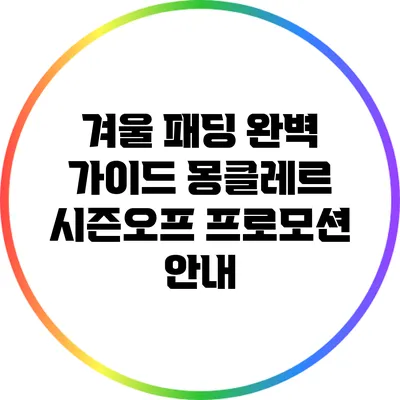 겨울 패딩 완벽 가이드: 몽클레르 시즌오프 프로모션 안내