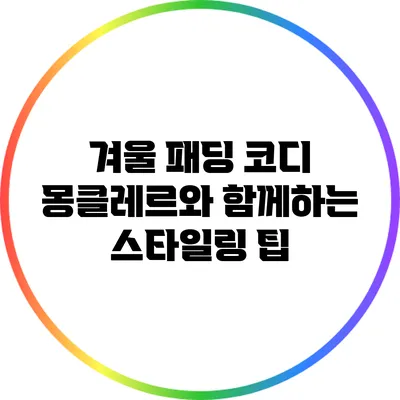 겨울 패딩 코디: 몽클레르와 함께하는 스타일링 팁