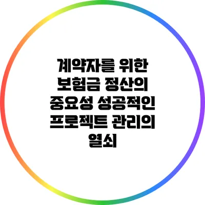 계약자를 위한 보험금 정산의 중요성: 성공적인 프로젝트 관리의 열쇠