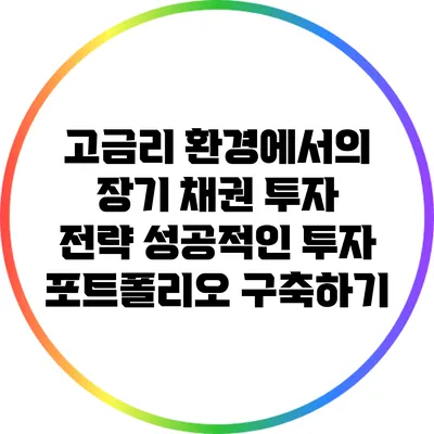 고금리 환경에서의 장기 채권 투자 전략: 성공적인 투자 포트폴리오 구축하기