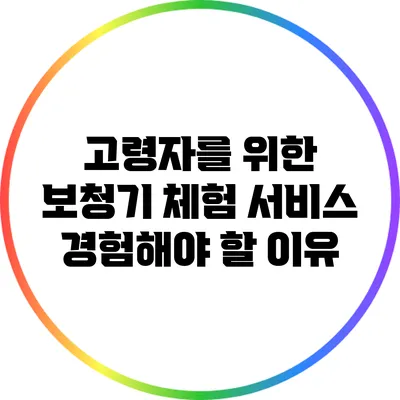 고령자를 위한 보청기 체험 서비스: 경험해야 할 이유