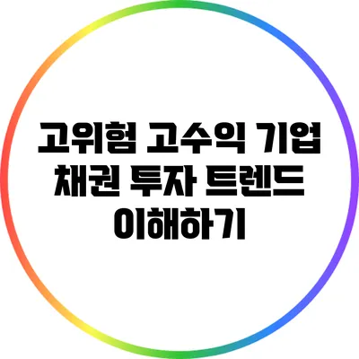 고위험 고수익 기업 채권 투자 트렌드 이해하기