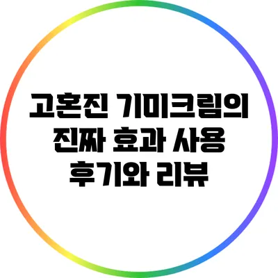 고혼진 기미크림의 진짜 효과: 사용 후기와 리뷰