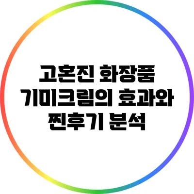 고혼진 화장품 기미크림의 효과와 찐후기 분석