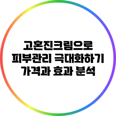 고혼진크림으로 피부관리 극대화하기: 가격과 효과 분석