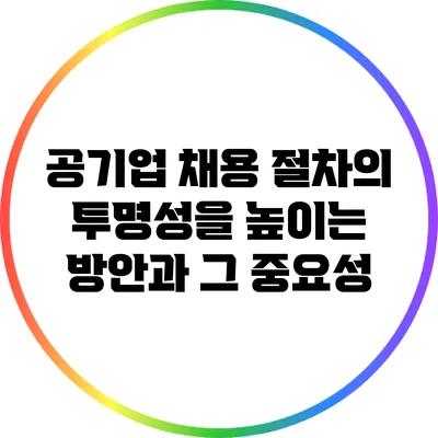 공기업 채용 절차의 투명성을 높이는 방안과 그 중요성