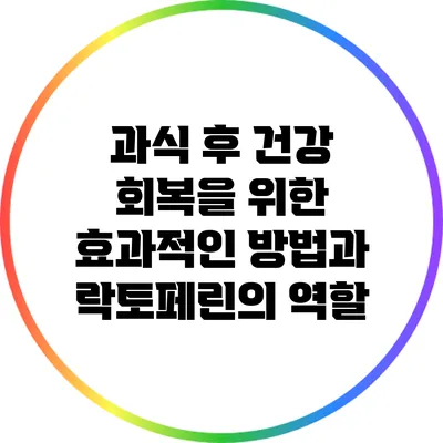 과식 후 건강 회복을 위한 효과적인 방법과 락토페린의 역할