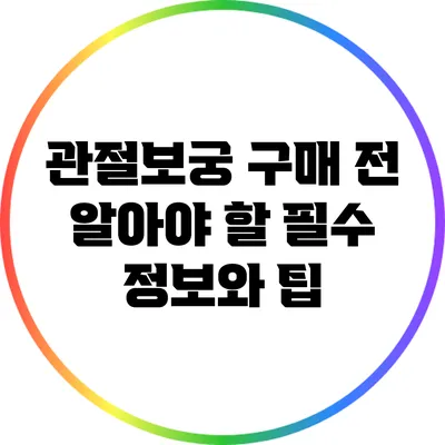 관절보궁 구매 전 알아야 할 필수 정보와 팁