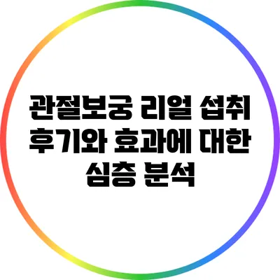 관절보궁: 리얼 섭취 후기와 효과에 대한 심층 분석