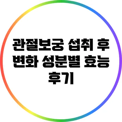 관절보궁 섭취 후 변화: 성분별 효능 후기