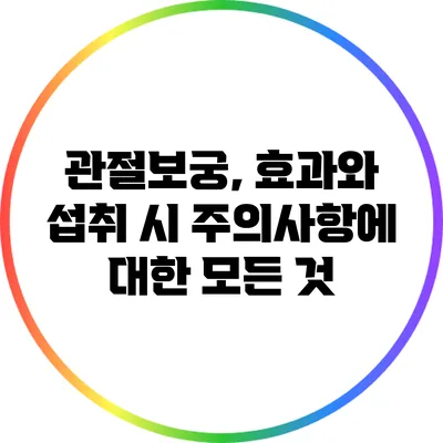 관절보궁, 효과와 섭취 시 주의사항에 대한 모든 것