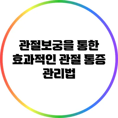 관절보궁을 통한 효과적인 관절 통증 관리법