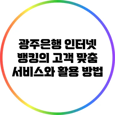 광주은행 인터넷 뱅킹의 고객 맞춤 서비스와 활용 방법