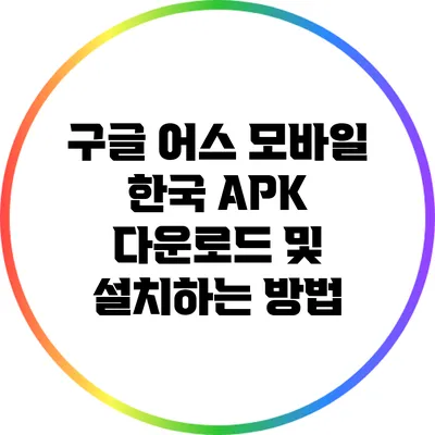 구글 어스 모바일 한국 APK 다운로드 및 설치하는 방법