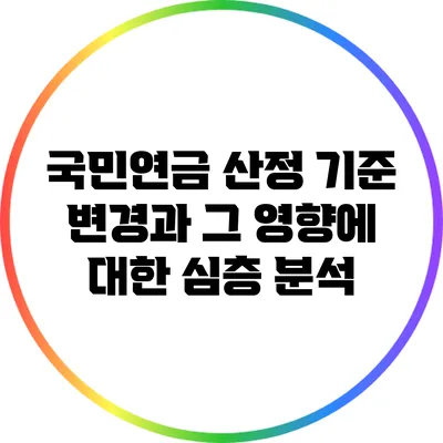 국민연금 산정 기준 변경과 그 영향에 대한 심층 분석