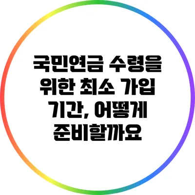 국민연금 수령을 위한 최소 가입 기간, 어떻게 준비할까요?