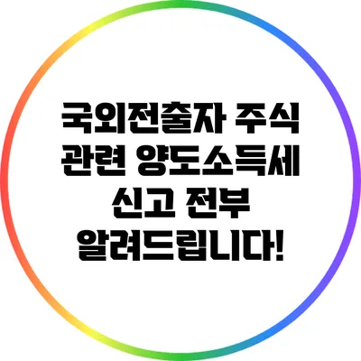 국외전출자 주식 관련 양도소득세 신고 전부 알려드립니다!