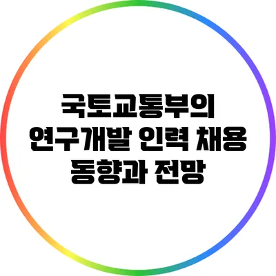 국토교통부의 연구개발 인력 채용 동향과 전망