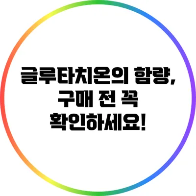 글루타치온의 함량, 구매 전 꼭 확인하세요!