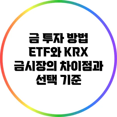 금 투자 방법: ETF와 KRX 금시장의 차이점과 선택 기준