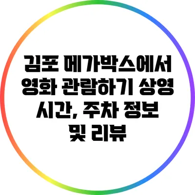 김포 메가박스에서 영화 관람하기: 상영 시간, 주차 정보 및 리뷰