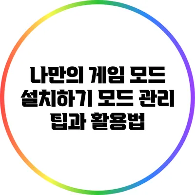 나만의 게임 모드 설치하기: 모드 관리 팁과 활용법