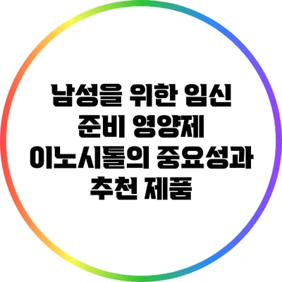 남성을 위한 임신 준비 영양제: 이노시톨의 중요성과 추천 제품