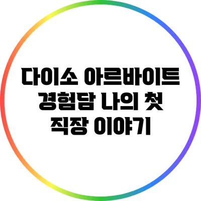 다이소 아르바이트 경험담: 나의 첫 직장 이야기