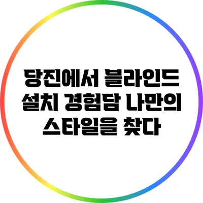 당진에서 블라인드 설치 경험담: 나만의 스타일을 찾다