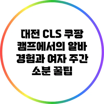 대전 CLS 쿠팡 캠프에서의 알바 경험과 여자 주간 소분 꿀팁