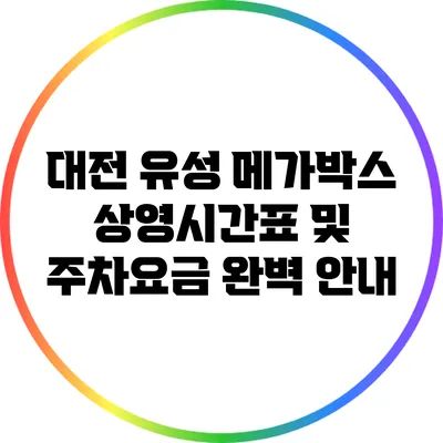 대전 유성 메가박스 상영시간표 및 주차요금 완벽 안내