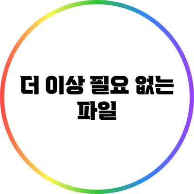더 이상 필요 없는 파일