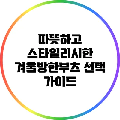 따뜻하고 스타일리시한 겨울방한부츠 선택 가이드