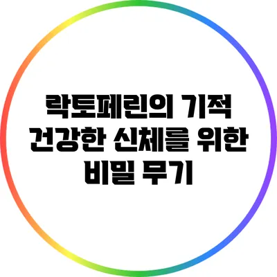 락토페린의 기적: 건강한 신체를 위한 비밀 무기