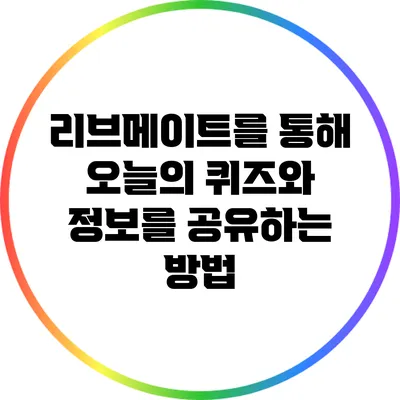 리브메이트를 통해 오늘의 퀴즈와 정보를 공유하는 방법