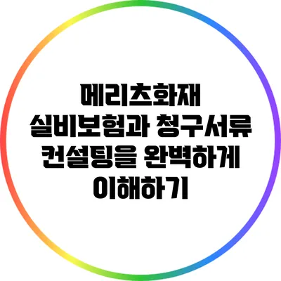 메리츠화재 실비보험과 청구서류 컨설팅을 완벽하게 이해하기
