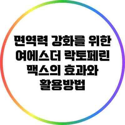 면역력 강화를 위한 여에스더 락토페린 맥스의 효과와 활용방법