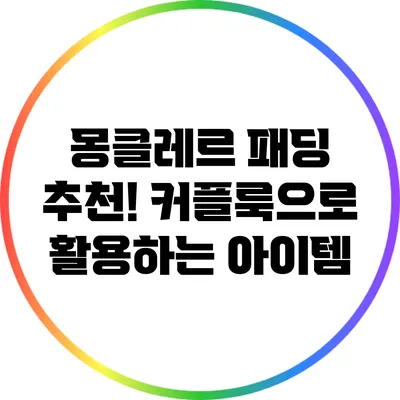 몽클레르 패딩 추천! 커플룩으로 활용하는 아이템