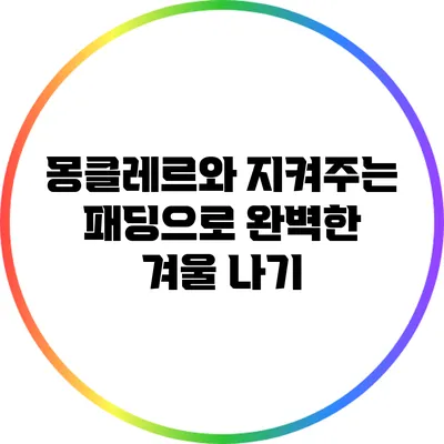 몽클레르와 지켜주는 패딩으로 완벽한 겨울 나기