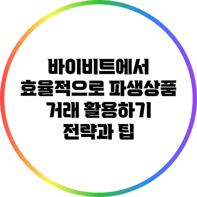 바이비트에서 효율적으로 파생상품 거래 활용하기: 전략과 팁