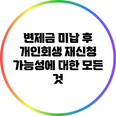 변제금 미납 후 개인회생 재신청 가능성에 대한 모든 것