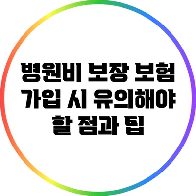 병원비 보장 보험 가입 시 유의해야 할 점과 팁