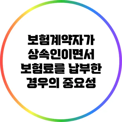 보험계약자가 상속인이면서 보험료를 납부한 경우의 중요성