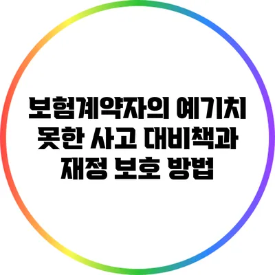 보험계약자의 예기치 못한 사고 대비책과 재정 보호 방법