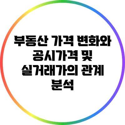 부동산 가격 변화와 공시가격 및 실거래가의 관계 분석