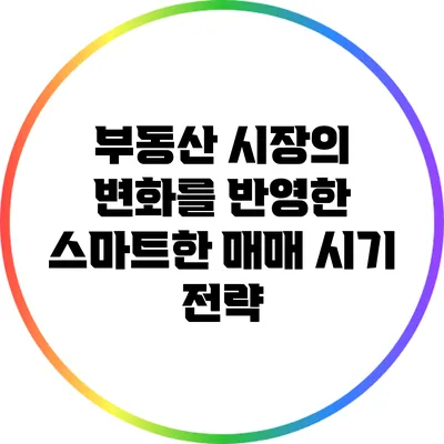 부동산 시장의 변화를 반영한 스마트한 매매 시기 전략