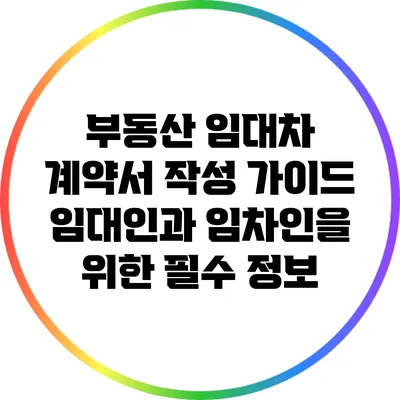 부동산 임대차 계약서 작성 가이드: 임대인과 임차인을 위한 필수 정보