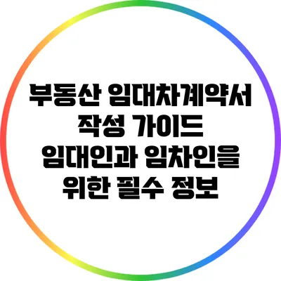 부동산 임대차계약서 작성 가이드: 임대인과 임차인을 위한 필수 정보