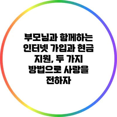 부모님과 함께하는 인터넷 가입과 현금 지원, 두 가지 방법으로 사랑을 전하자
